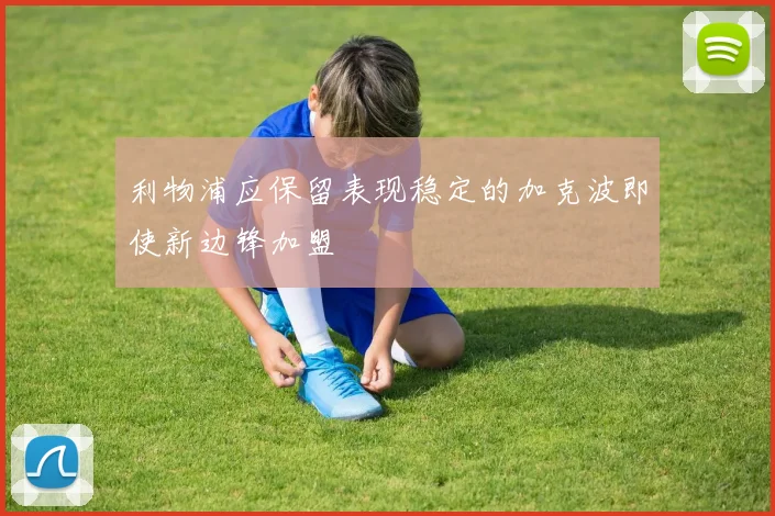 利物浦应保留表现稳定的加克波即使新边锋加盟