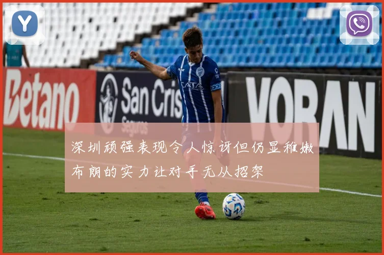 深圳顽强表现令人惊讶但仍显稚嫩布朗的实力让对手无从招架