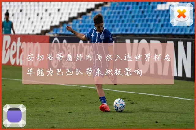 安切洛蒂看好内马尔入选世界杯名单能为巴西队带来积极影响