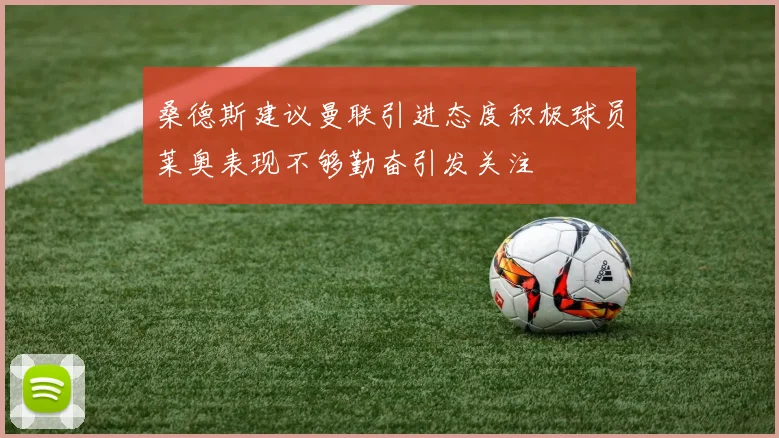 桑德斯建议曼联引进态度积极球员莱奥表现不够勤奋引发关注