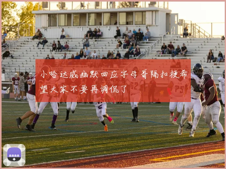 小哈达威幽默回应字母哥隔扣梗希望大家不要再调侃了