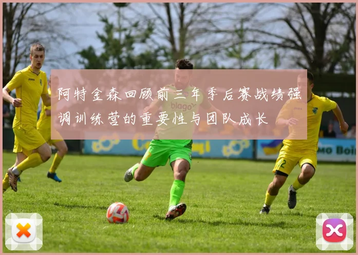 阿特金森回顾前三年季后赛战绩强调训练营的重要性与团队成长