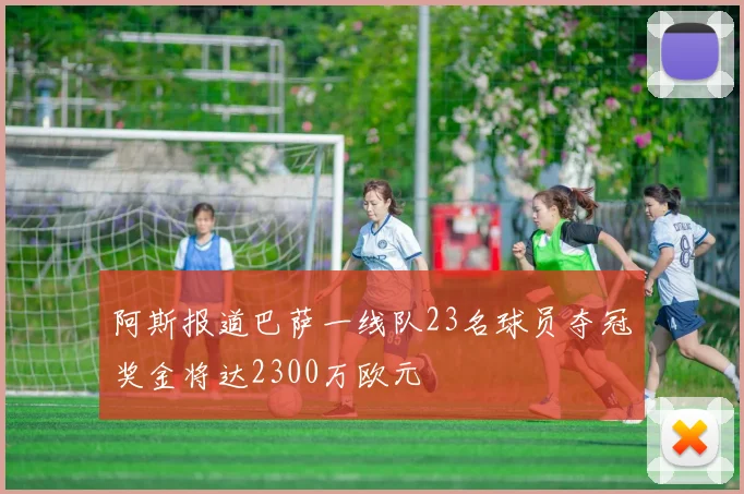 阿斯报道巴萨一线队23名球员夺冠奖金将达2300万欧元