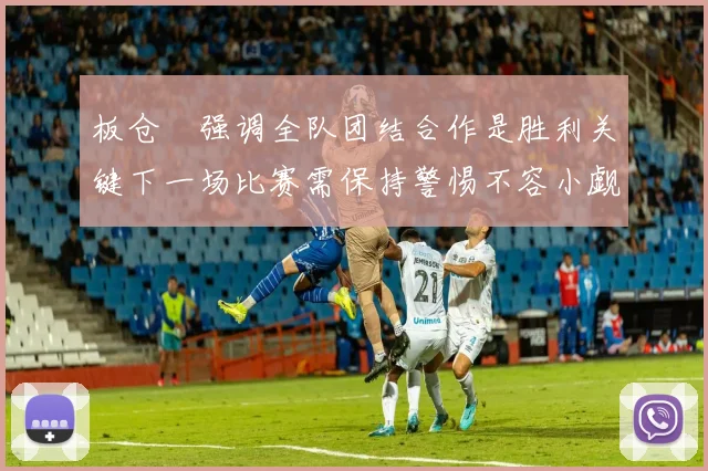 板仓滉强调全队团结合作是胜利关键下一场比赛需保持警惕不容小觑