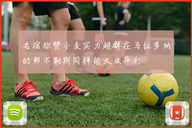名宿称赞小麦实力超群在马拉多纳的那不勒斯同样能大放异彩