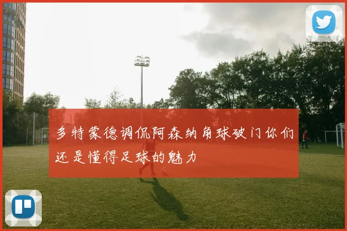 多特蒙德调侃阿森纳角球破门你们还是懂得足球的魅力