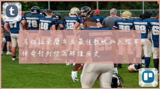 马祖拉荣膺年度最佳教练加入绿军传奇行列续写辉煌历史
